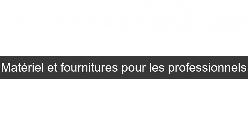 Matériel et fournitures pour les professionnels Matériel et fournitures pour les professionnels