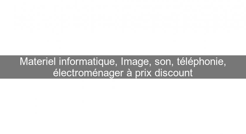 Materiel informatique, Image, son, téléphonie, électroménager à prix discount