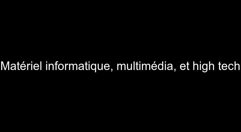 Matériel informatique, multimédia, et high tech Matériel informatique, multimédia, et high tech