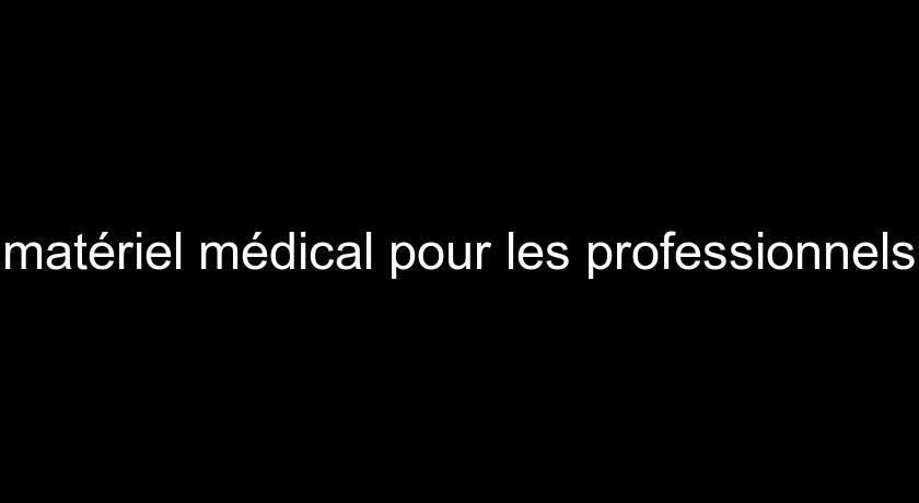 matériel médical pour les professionnels matériel médical pour les professionnels