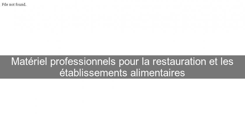 Matériel professionnels pour la restauration et les établissements alimentaires Matériel professionnels pour la restauration et les établissements alimentaires