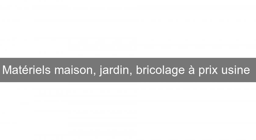 Matériels maison, jardin, bricolage à prix usine 