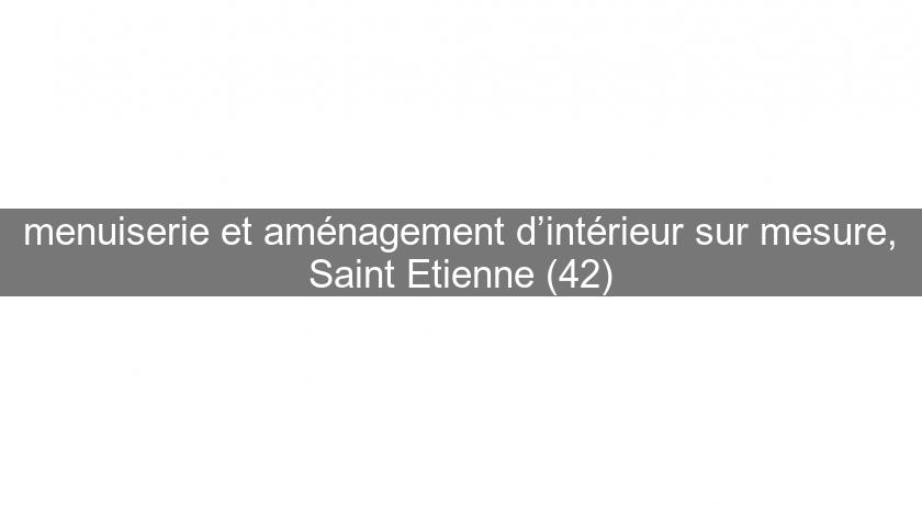 menuiserie et aménagement d’intérieur sur mesure, Saint Etienne (42)