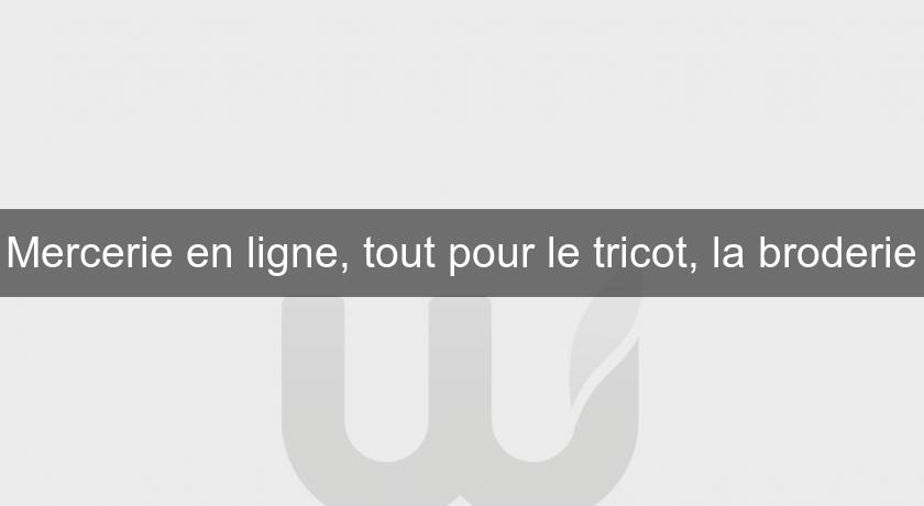 Mercerie en ligne, tout pour le tricot, la broderie Mercerie en ligne, tout pour le tricot, la broderie