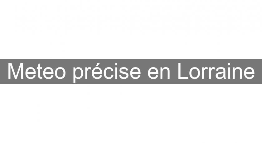Meteo précise en Lorraine Meteo précise en Lorraine