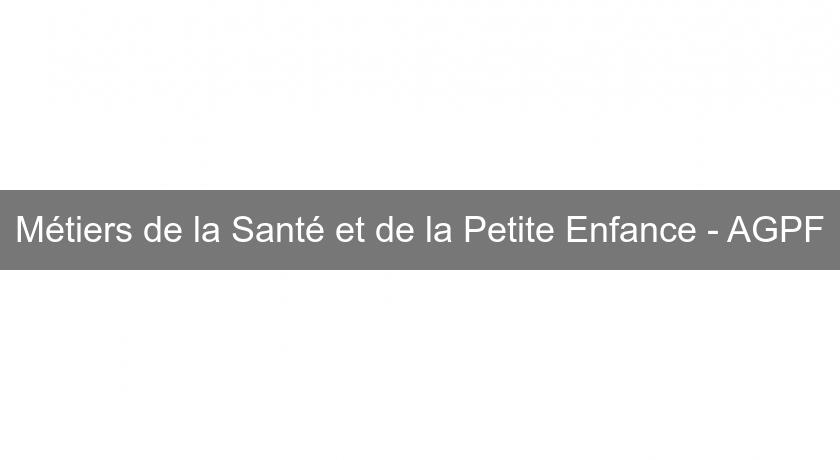 Métiers de la Santé et de la Petite Enfance - AGPF Métiers de la Santé et de la Petite Enfance - AGPF