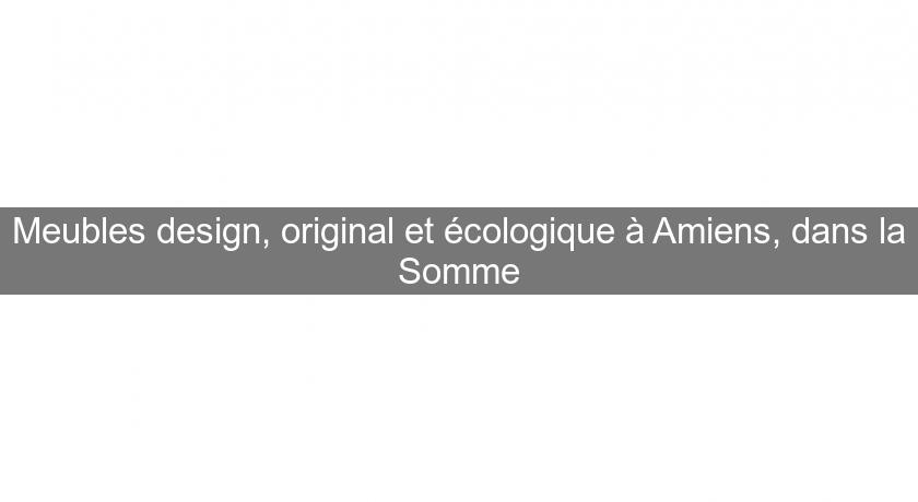 Meubles design, original et écologique à Amiens, dans la Somme Meubles design, original et écologique à Amiens, dans la Somme
