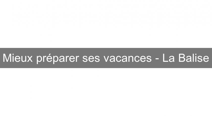 Mieux préparer ses vacances - La Balise Mieux préparer ses vacances - La Balise