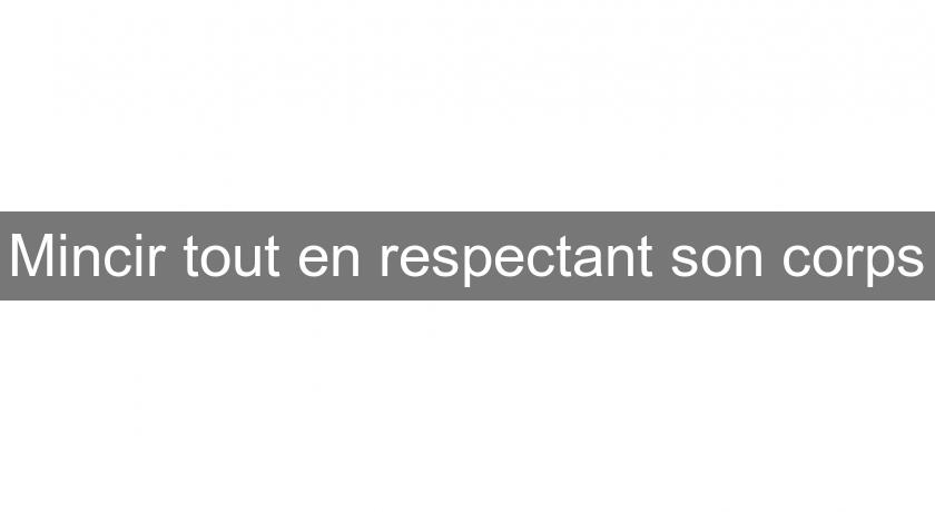 Mincir tout en respectant son corps Mincir tout en respectant son corps