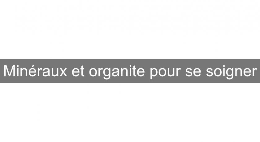 Minéraux et organite pour se soigner Minéraux et organite pour se soigner