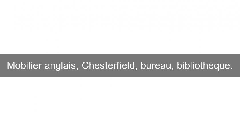 Mobilier anglais, Chesterfield, bureau, bibliothèque. Mobilier anglais, Chesterfield, bureau, bibliothèque.