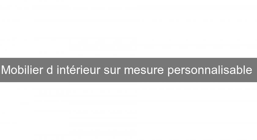 Mobilier d'intérieur sur mesure personnalisable Mobilier d'intérieur sur mesure personnalisable