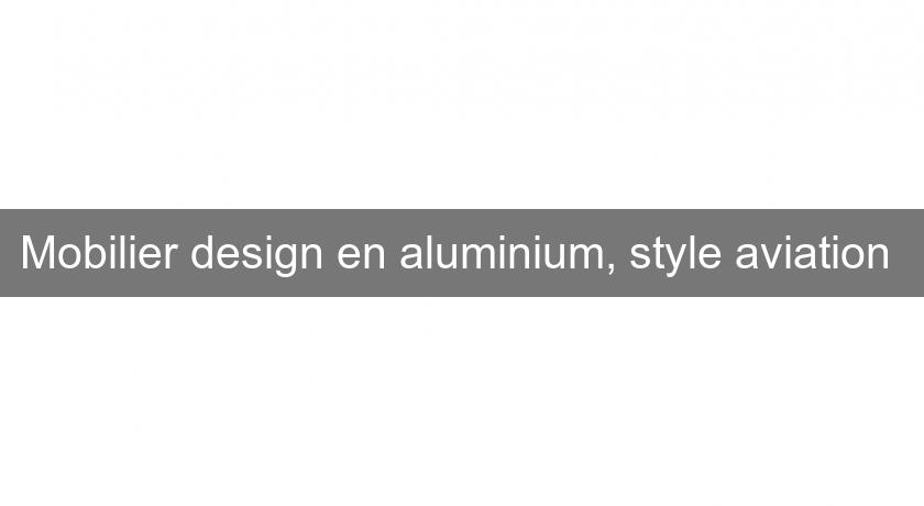Mobilier design en aluminium, style aviation Mobilier design en aluminium, style aviation