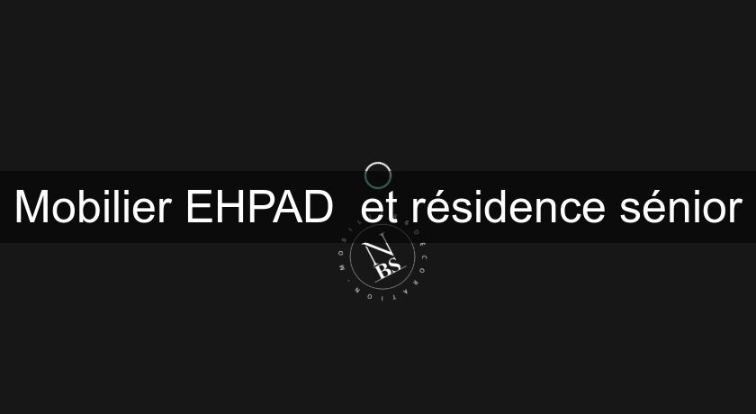 Mobilier EHPAD et résidence sénior Mobilier EHPAD et résidence sénior