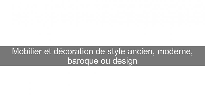 Mobilier et décoration de style ancien, moderne, baroque ou design