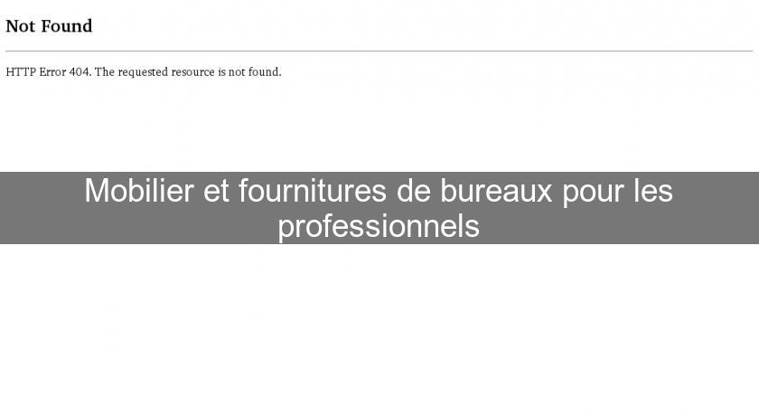 Mobilier et fournitures de bureaux pour les professionnels Mobilier et fournitures de bureaux pour les professionnels