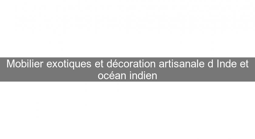 Mobilier exotiques et décoration artisanale d'Inde et océan indien Mobilier exotiques et décoration artisanale d'Inde et océan indien