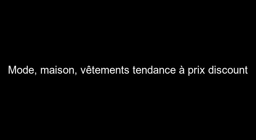 Mode, maison, vêtements tendance à prix discount Mode, maison, vêtements tendance à prix discount