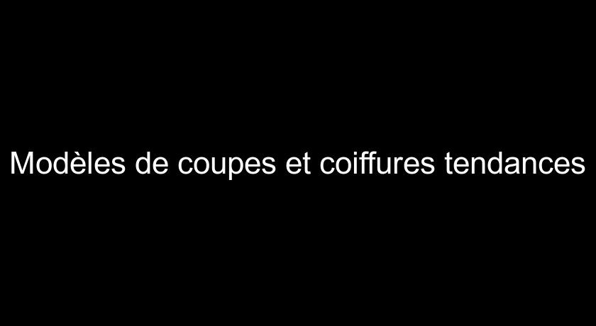 Modèles de coupes et coiffures tendances Modèles de coupes et coiffures tendances
