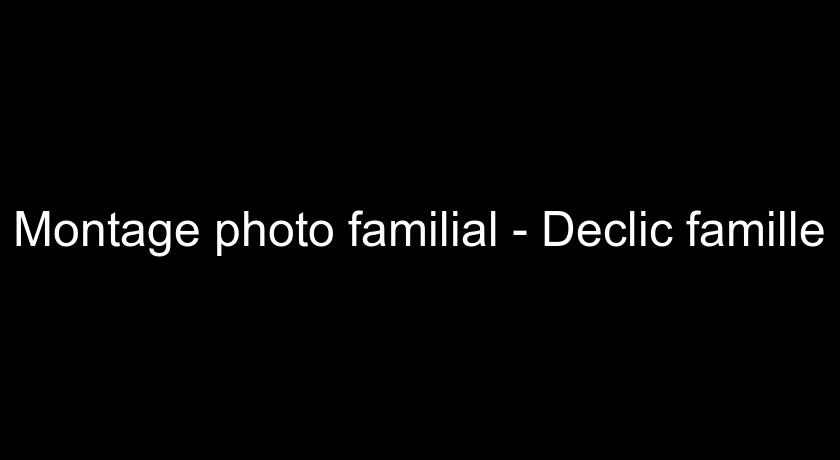 Montage photo familial - Declic famille Montage photo familial - Declic famille
