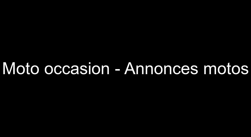 Moto occasion - Annonces motos Moto occasion - Annonces motos
