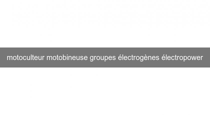 motoculteur motobineuse groupes électrogènes électropower