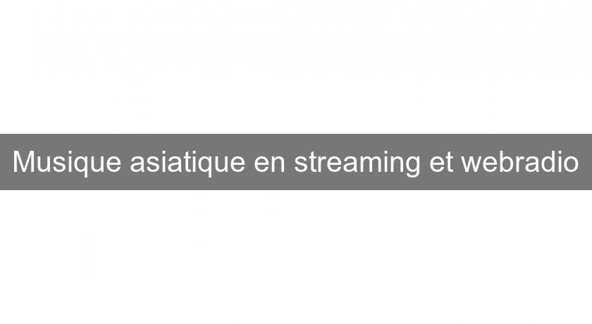 Musique asiatique en streaming et webradio Musique asiatique en streaming et webradio