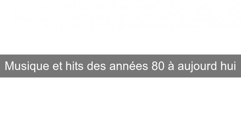 Musique et hits des années 80 à aujourd'hui