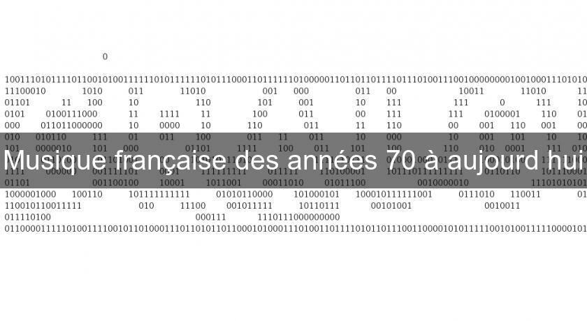 Musique française des années 70 à aujourd'hui Musique française des années 70 à aujourd'hui
