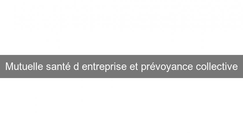 Mutuelle santé d'entreprise et prévoyance collective