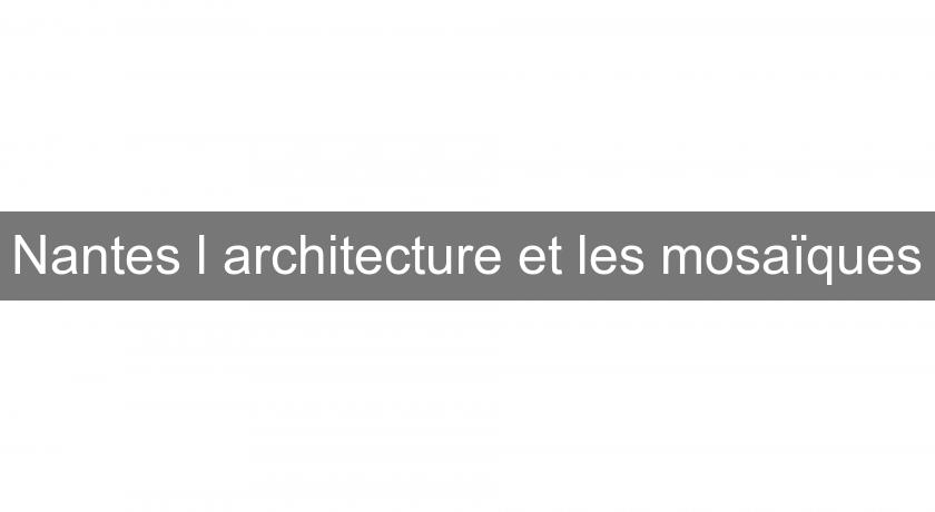Nantes l'architecture et les mosaïques Nantes l'architecture et les mosaïques