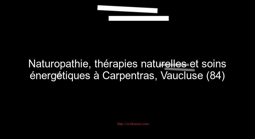 Naturopathie, thérapies naturelles et soins énergétiques à Carpentras, Vaucluse (84) Naturopathie, thérapies naturelles et soins énergétiques à Carpentras, Vaucluse (84)