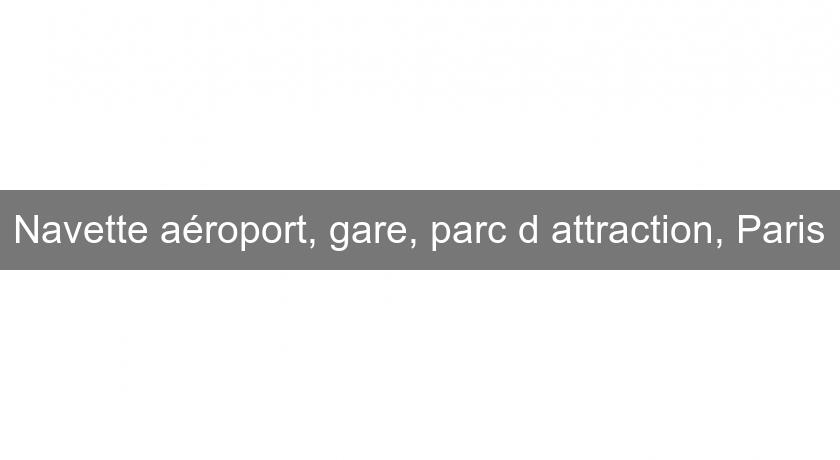 Navette aéroport, gare, parc d'attraction, Paris Navette aéroport, gare, parc d'attraction, Paris