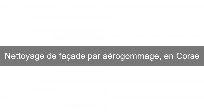 Nettoyage de façade par aérogommage, en Corse Nettoyage de façade par aérogommage, en Corse