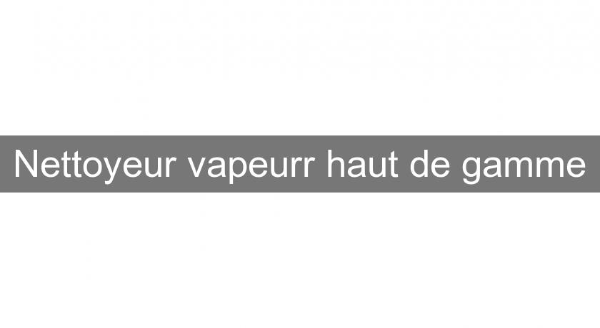 Nettoyeur vapeurr haut de gamme