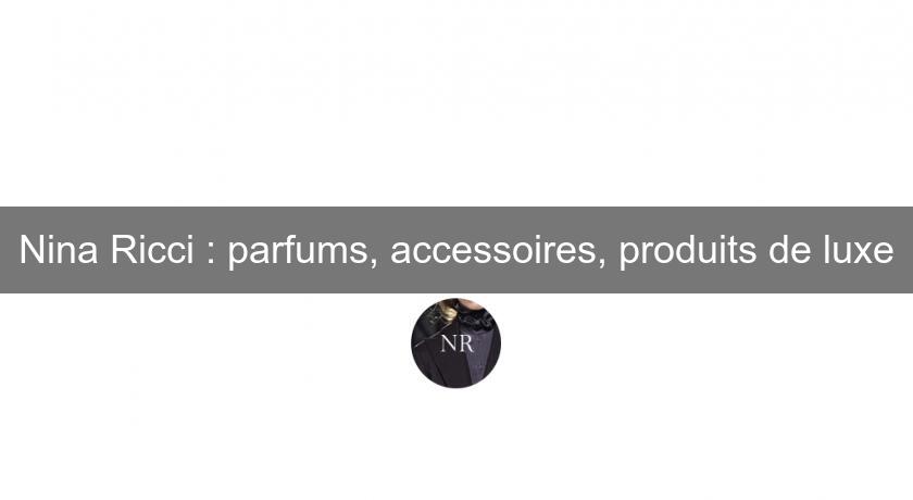 Nina Ricci : parfums, accessoires, produits de luxe