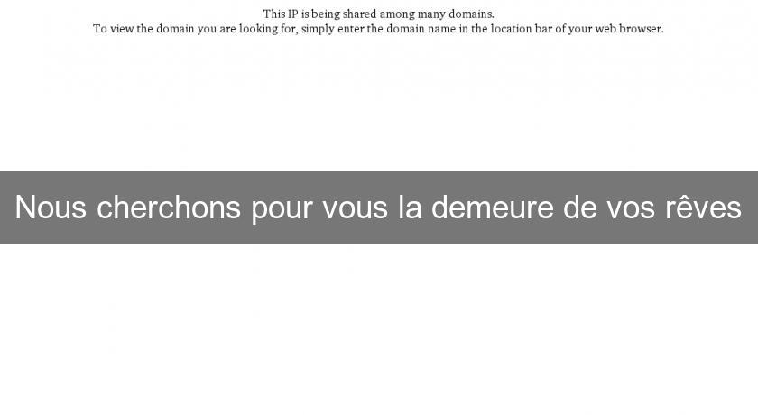 Nous cherchons pour vous la demeure de vos rêves Nous cherchons pour vous la demeure de vos rêves