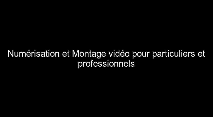 Numérisation et Montage vidéo pour particuliers et professionnels