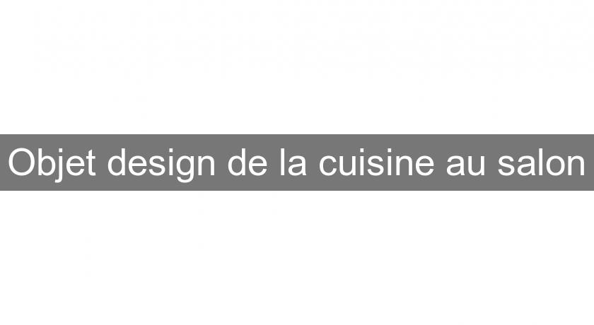 Objet design de la cuisine au salon Objet design de la cuisine au salon