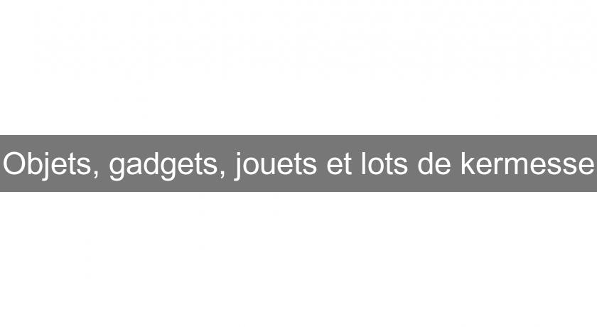 Objets, gadgets, jouets et lots de kermesse Objets, gadgets, jouets et lots de kermesse