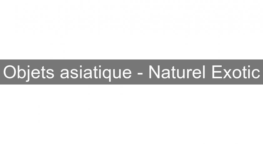 Objets asiatique - Naturel Exotic