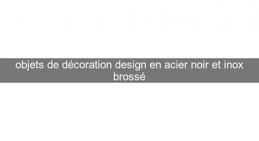 objets de décoration design en acier noir et inox brossé