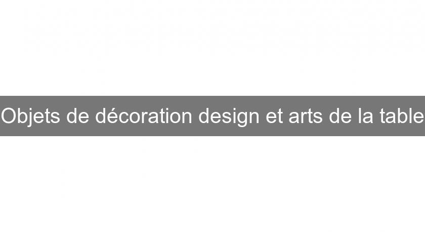 Objets de décoration design et arts de la table Objets de décoration design et arts de la table
