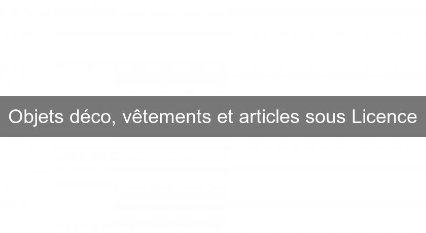 Objets déco, vêtements et articles sous Licence Objets déco, vêtements et articles sous Licence