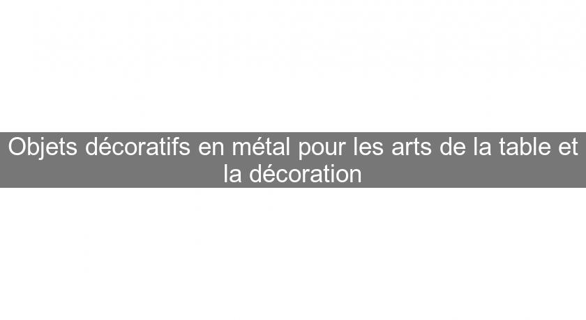Objets décoratifs en métal pour les arts de la table et la décoration Objets décoratifs en métal pour les arts de la table et la décoration