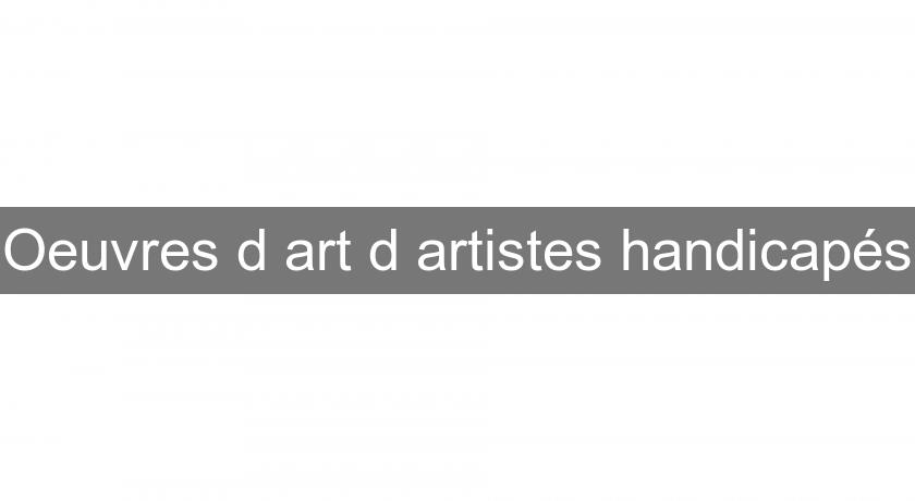 Oeuvres d'art d'artistes handicapés Oeuvres d'art d'artistes handicapés