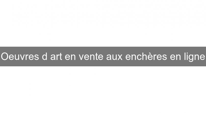 Oeuvres d'art en vente aux enchères en ligne Oeuvres d'art en vente aux enchères en ligne