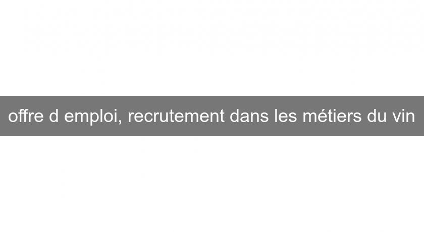 offre d'emploi, recrutement dans les métiers du vin offre d'emploi, recrutement dans les métiers du vin