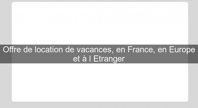 Offre de location de vacances, en France, en Europe et à l'Etranger Offre de location de vacances, en France, en Europe et à l'Etranger