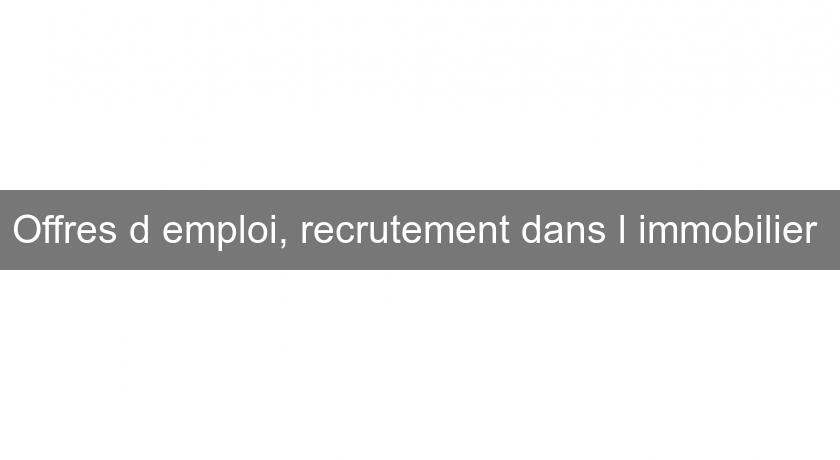 Offres d'emploi, recrutement dans l'immobilier Offres d'emploi, recrutement dans l'immobilier